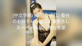 (中文字幕) [DASD-771] 番台のお姉さんが優しく筆下ろしスーパー銭湯。 美谷朱里