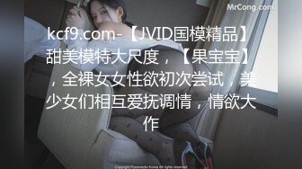 kcf9.com-【JVID国模精品】甜美模特大尺度，【果宝宝】，全裸女女性欲初次尝试，美少女们相互爱抚调情，情欲大作