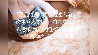 ?极品性爱?顶级泄密?高能调教性感人妻疯狂啪啪真实自拍??吸食完神药性欲高涨 欲求不满呻吟 高清720P版