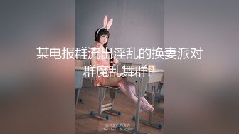 某电报群流出淫乱的换妻派对群魔乱舞群P