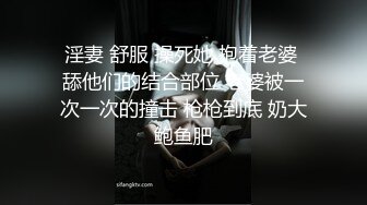 淫妻 舒服 操死她 抱着老婆 舔他们的结合部位 老婆被一次一次的撞击 枪枪到底 奶大鲍鱼肥