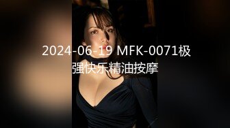  2024-06-19 MFK-0071极强快乐精油按摩