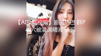 【AI换脸视频】迪丽热巴 群P小穴被灌满精液 无码