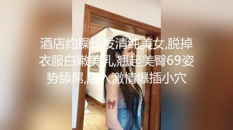 酒店约操长发清纯美女,脱掉衣服白嫩美乳,翘起美臀69姿势舔屌,后入激情爆插小穴