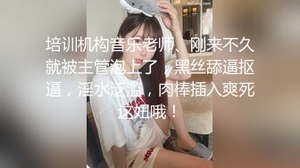 培训机构音乐老师、刚来不久就被主管泡上了，黑丝舔逼抠逼，淫水泛滥，肉棒插入爽死这妞哦！