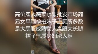 高价雇人蔬菜水果批发市场简易女旱厕偸拍妹子上厕所多数是大屁股成熟女人高跟大长腿裙子气质少妇诱人啊