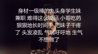  身材一级棒的九头身学生妹兼职 难得这么极品 小哥吃药 狠狠地长时间干 把妹子干疼了 头发凌乱 气喘吁吁地 生气不想做了