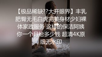 【极品稀缺??大开眼界】丰乳肥臀无毛白虎完美身材少妇裸体家政服务 这样的保洁阿姨你一个月给多少钱 超清4K原版无水印