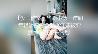 「汝工作室」华裔小伙干洋妞 年轻娇瘦的金发JK洋妹被亚洲大屌征服并内射