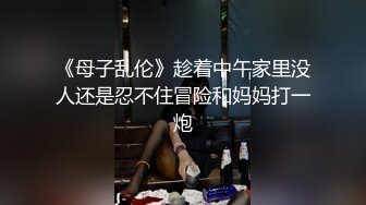 《母子乱伦》趁着中午家里没人还是忍不住冒险和妈妈打一炮