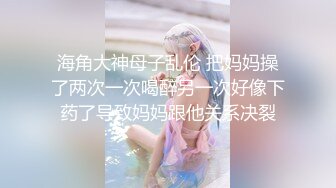 海角大神母子乱伦 把妈妈操了两次一次喝醉另一次好像下药了导致妈妈跟他关系决裂