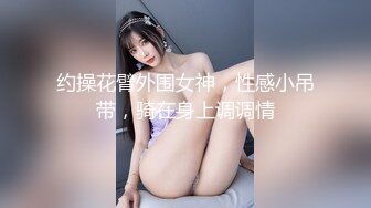 约操花臂外围女神，性感小吊带，骑在身上调调情