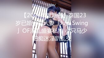 ✨【2024年度新档】泰国23岁已婚绿帽人妻「Juju Swing」OF淫乱盛宴私拍 小只马少妇痴迷淫趴乱交