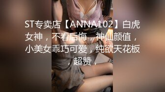 ST专卖店【ANNA102】白虎女神，不看后悔，神仙颜值，小美女乖巧可爱，纯欲天花板，超赞，