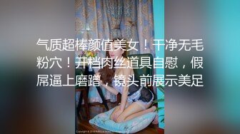 气质超棒颜值美女！干净无毛粉穴！开档肉丝道具自慰，假屌逼上磨蹭，镜头前展示美足