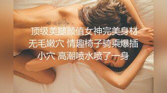  顶级美腿颜值女神完美身材无毛嫩穴 情趣椅子骑乘爆插小穴 高潮喷水喷了一身