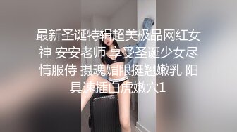 最新圣诞特辑超美极品网红女神 安安老师 享受圣诞少女尽情服侍 摄魂媚眼挺翘嫩乳 阳具速插白虎嫩穴1