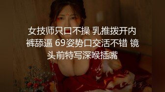 女技师只口不操 乳推拨开内裤舔逼 69姿势口交活不错 镜头前特写深喉插嘴