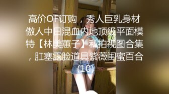 高价OF订购，秀人巨乳身材傲人中日混血内地顶级平面模特【林美蕙子】私拍视图合集，肛塞露脸道具紫薇闺蜜百合 (10)