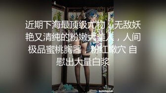 近期下海最顶级尤物，无敌妖艳又清纯的粉嫩大美人，人间极品蜜桃胸器，粉红嫩穴 自慰出大量白浆