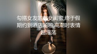 勾搭女友的美女闺蜜,终于假期约到酒店啪啪,高潮时表情超淫荡