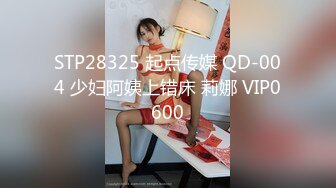 STP28325 起点传媒 QD-004 少妇阿姨上错床 莉娜 VIP0600