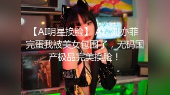 【AI明星换脸】 AI- 刘亦菲 完蛋我被美女包围了，无码国产极品完美换脸！