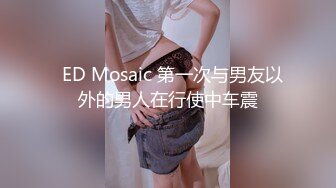   ED Mosaic 第一次与男友以外的男人在行使中车震