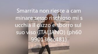 Smarrita non riesce a camminare sesso rischioso mi succhia il cazzo e sborro sul suo viso (ITALIANO) (ph60990136cc481)