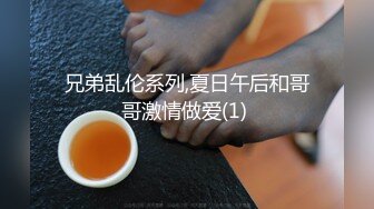 兄弟乱伦系列,夏日午后和哥哥激情做爱(1) 