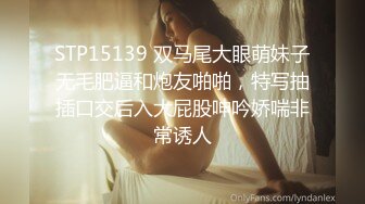 STP15139 双马尾大眼萌妹子无毛肥逼和炮友啪啪，特写抽插口交后入大屁股呻吟娇喘非常诱人