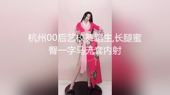 杭州00后艺校舞蹈生,长腿蜜臀一字马无套内射