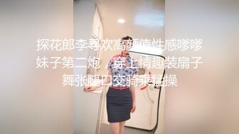 探花郎李寻欢高颜值性感嗲嗲妹子第二炮，穿上情趣装扇子舞张腿口交骑乘猛操