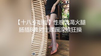 【十八岁姐姐】性感饥渴火腿肠插B被男主蹂躏深喉狂操