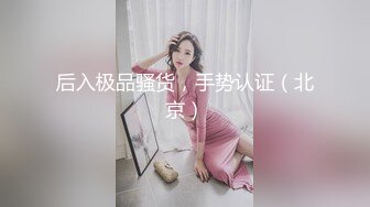 后入极品骚货，手势认证（北京）