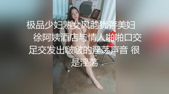 极品少妇熟女风韵犹存美妇❤️徐阿姨酒店与情人啪啪口交足交发出啵啵的淫荡声音 很是淫荡