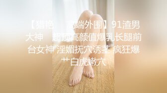 【猎艳❤️高端外围】91渣男大神✨ 超顶高颜值爆乳长腿前台女神 淫媚抚穴诱茎 疯狂爆艹白虎嫩穴