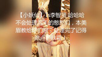 【小妖仙】Ts李智贤 哈哈哈不会处理毛毛的憨憨们，本美眉教给你们啦，处理完了记得涂点护肤霜！