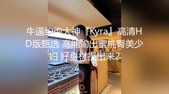 牛逼约炮大神『Kyra』高清HD版甄选 高能输出蜜桃臀美少妇 好身材操出来2