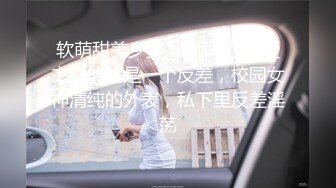 软萌甜美少女❤️乖乖小可爱主打的就是一个反差，校园女神清纯的外表，私下里反差淫荡