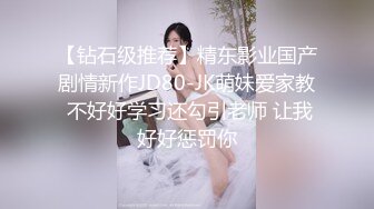 【钻石级推荐】精东影业国产剧情新作JD80-JK萌妹爱家教 不好好学习还勾引老师 让我好好惩罚你