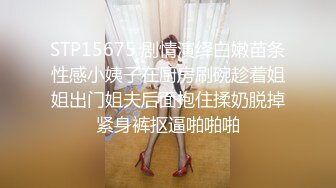 STP15675 剧情演绎白嫩苗条性感小姨子在厨房刷碗趁着姐姐出门姐夫后面抱住揉奶脱掉紧身裤抠逼啪啪啪