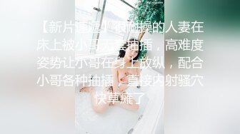 【新片速遞】很耐操的人妻在床上被小哥无套抽插，高难度姿势让小哥在身上放纵，配合小哥各种抽插，直接内射骚穴快草瘫了