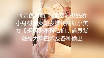 《云盘高质❤️泄密》极品娇小身材清爽短发推特网红小美女【玥玥】不雅私拍，道具紫薇被大鸡巴炮友各种输出