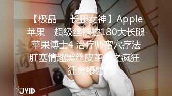 【极品❤️长腿女神】Apple苹果✨ 超级丝袜控180大长腿 苹果博士4 治疗师蜜穴疗法 肛塞情趣黑丝皮革为之疯狂 狂肏爆射