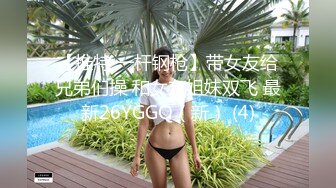 【推特 一杆钢枪】带女友给兄弟们操 和女友姐妹双飞 最新26YGGQ（新） (4)