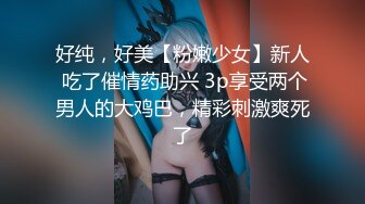 好纯，好美【粉嫩少女】新人 吃了催情药助兴 3p享受两个男人的大鸡巴，精彩刺激爽死了