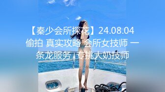 【秦少会所探花】24.08.04 偷拍 真实攻略 会所女技师 一条龙服务  专挑大奶技师