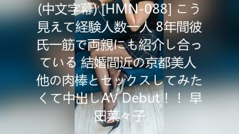 (中文字幕) [HMN-088] こう見えて経験人数一人 8年間彼氏一筋で両親にも紹介し合っている 結婚間近の京都美人 他の肉棒とセックスしてみたくて中出しAV Debut！！ 早田菜々子