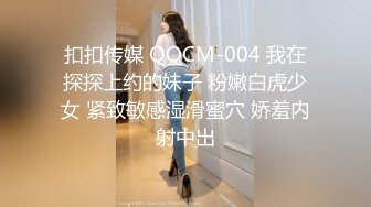 扣扣传媒 QQCM-004 我在探探上约的妹子 粉嫩白虎少女 紧致敏感湿滑蜜穴 娇羞内射中出